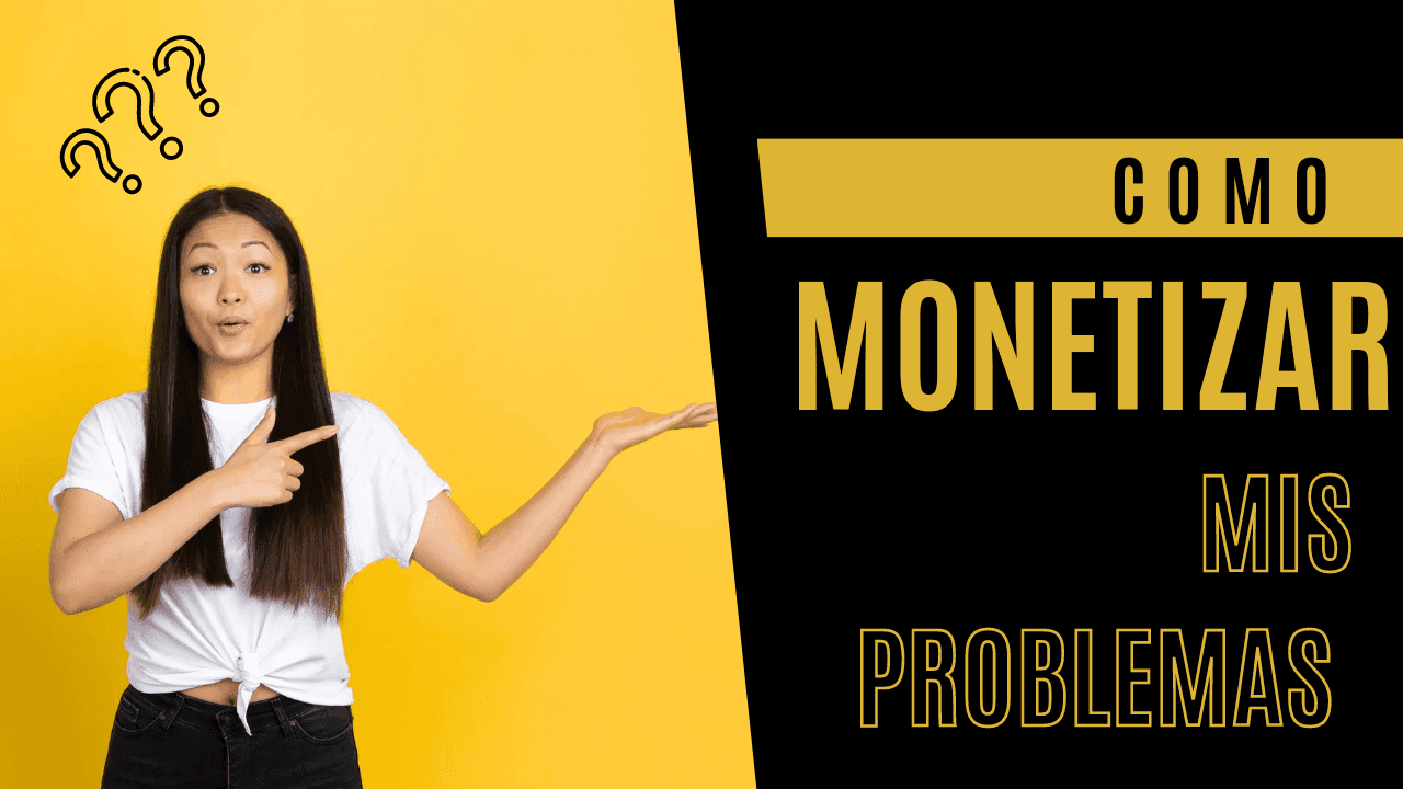 Cómo Monetizar mis problemas